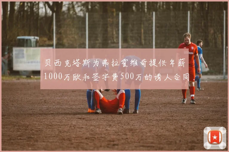 贝西克塔斯为弗拉霍维奇提供年薪1000万欧和签字费500万的诱人合同