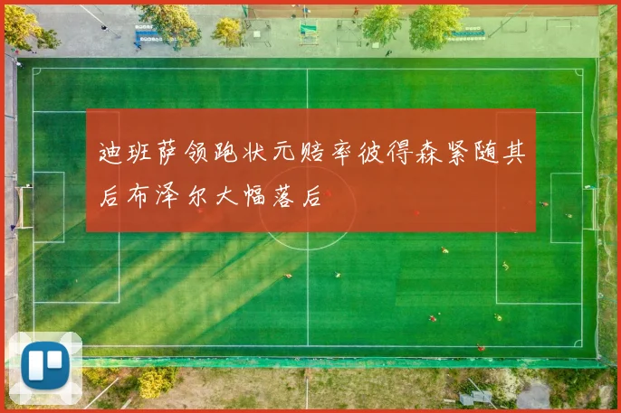 迪班萨领跑状元赔率彼得森紧随其后布泽尔大幅落后