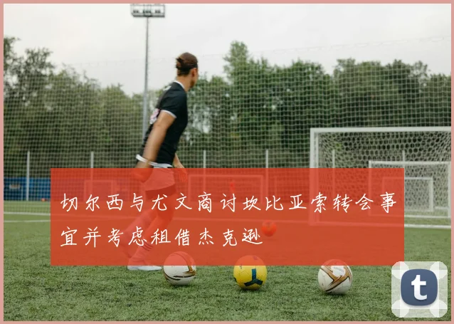 切尔西与尤文商讨坎比亚索转会事宜并考虑租借杰克逊
