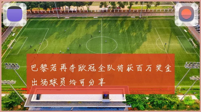 巴黎若再夺欧冠全队将获百万奖金出场球员均可分享
