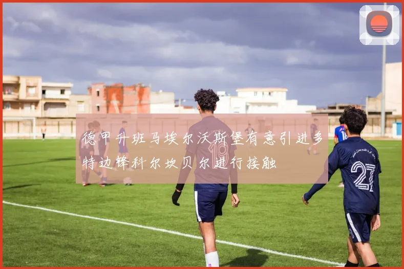 德甲升班马埃尔沃斯堡有意引进多特边锋科尔坎贝尔进行接触