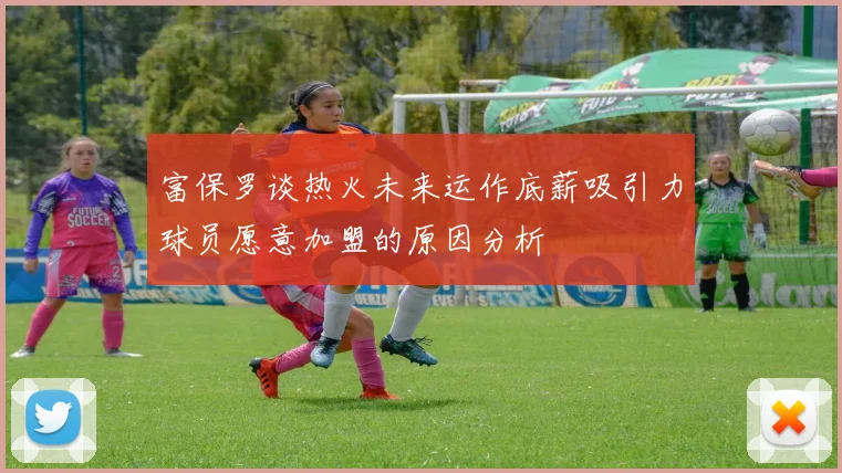 富保罗谈热火未来运作底薪吸引力球员愿意加盟的原因分析