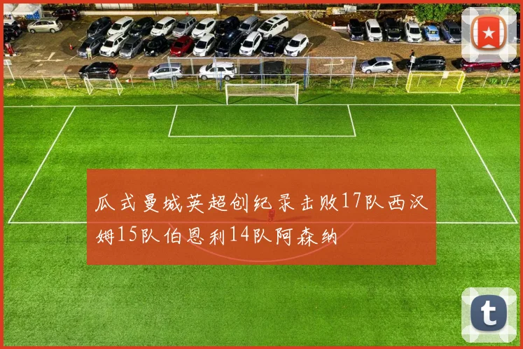 瓜式曼城英超创纪录击败17队西汉姆15队伯恩利14队阿森纳